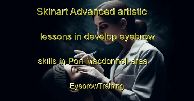 Skinart Advanced artistic lessons in develop eyebrow skills in Port Macdonnell area | EyebrowTraining | EyebrowClasses | SkinartTraining-Australia