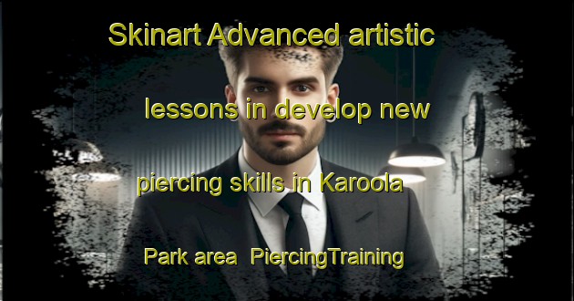 Skinart Advanced artistic lessons in develop new piercing skills in Karoola Park area | PiercingTraining | PiercingClasses | SkinartTraining-Australia