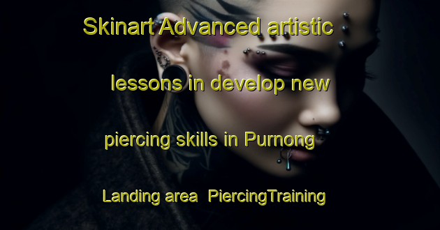 Skinart Advanced artistic lessons in develop new piercing skills in Purnong Landing area | PiercingTraining | PiercingClasses | SkinartTraining-Australia