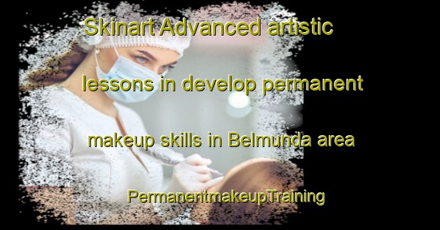 Skinart Advanced artistic lessons in develop permanent makeup skills in Belmunda area | PermanentmakeupTraining | PermanentmakeupClasses | SkinartTraining-Australia