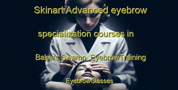 Skinart Advanced eyebrow specialization courses in Bakers Swamp | EyebrowTraining | EyebrowClasses | SkinartTraining-Australia