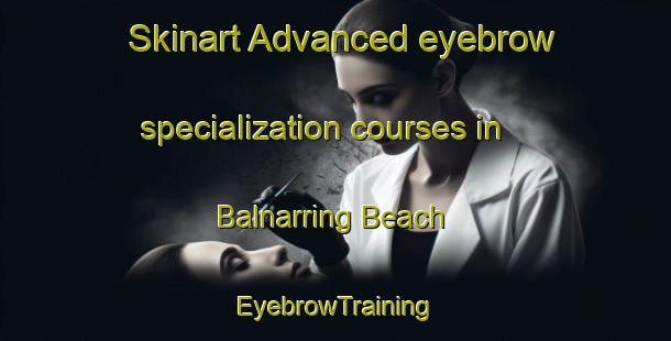 Skinart Advanced eyebrow specialization courses in Balnarring Beach | EyebrowTraining | EyebrowClasses | SkinartTraining-Australia