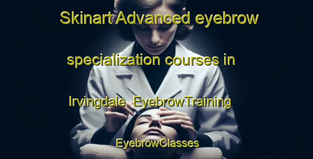 Skinart Advanced eyebrow specialization courses in Irvingdale | EyebrowTraining | EyebrowClasses | SkinartTraining-Australia