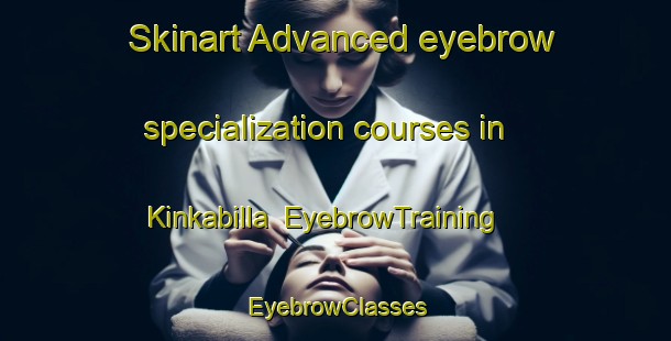 Skinart Advanced eyebrow specialization courses in Kinkabilla | EyebrowTraining | EyebrowClasses | SkinartTraining-Australia
