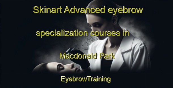Skinart Advanced eyebrow specialization courses in Macdonald Park | EyebrowTraining | EyebrowClasses | SkinartTraining-Australia