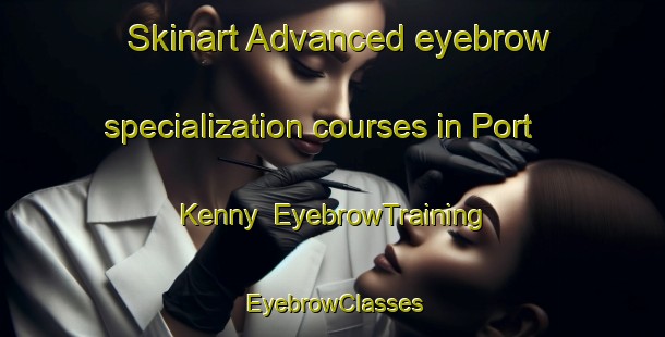 Skinart Advanced eyebrow specialization courses in Port Kenny | EyebrowTraining | EyebrowClasses | SkinartTraining-Australia