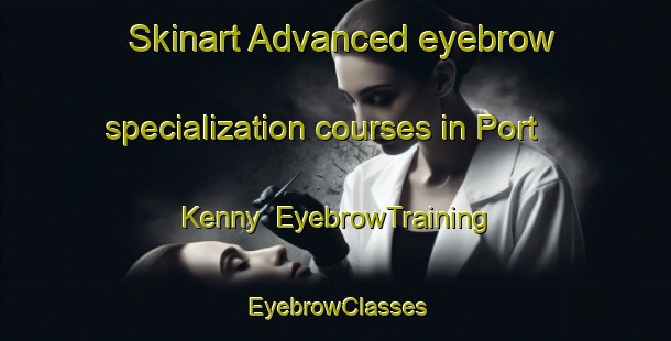 Skinart Advanced eyebrow specialization courses in Port Kenny | EyebrowTraining | EyebrowClasses | SkinartTraining-Australia