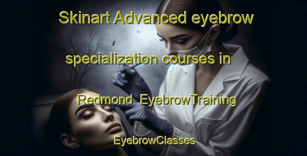 Skinart Advanced eyebrow specialization courses in Redmond | EyebrowTraining | EyebrowClasses | SkinartTraining-Australia