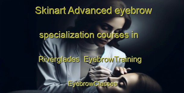 Skinart Advanced eyebrow specialization courses in Riverglades | EyebrowTraining | EyebrowClasses | SkinartTraining-Australia
