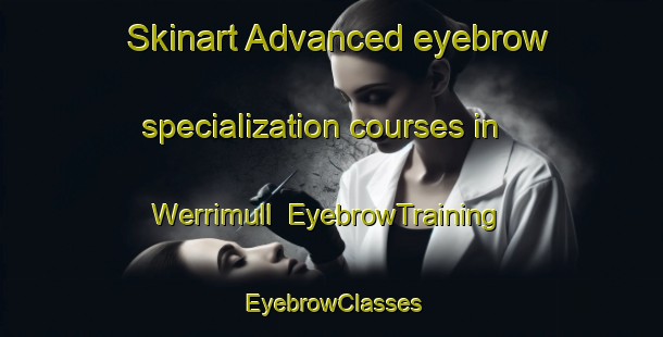 Skinart Advanced eyebrow specialization courses in Werrimull | EyebrowTraining | EyebrowClasses | SkinartTraining-Australia