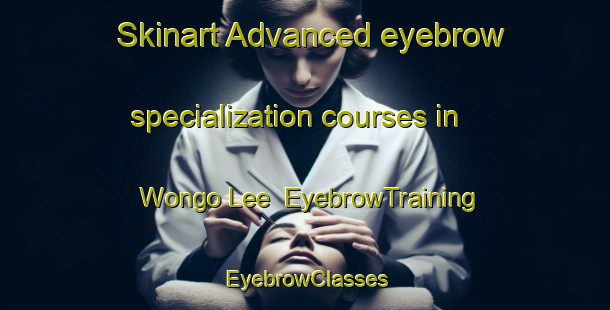 Skinart Advanced eyebrow specialization courses in Wongo Lee | EyebrowTraining | EyebrowClasses | SkinartTraining-Australia