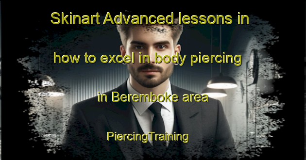 Skinart Advanced lessons in how to excel in body piercing in Beremboke area | PiercingTraining | PiercingClasses | SkinartTraining-Australia