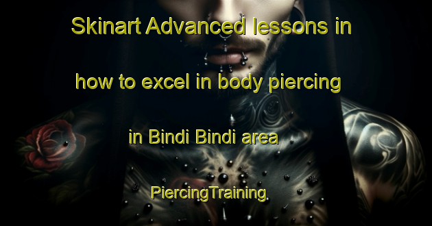 Skinart Advanced lessons in how to excel in body piercing in Bindi Bindi area | PiercingTraining | PiercingClasses | SkinartTraining-Australia