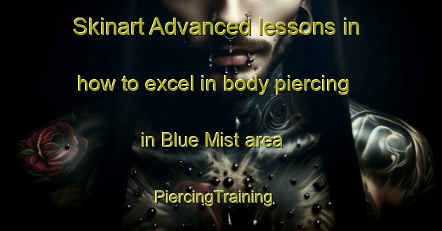 Skinart Advanced lessons in how to excel in body piercing in Blue Mist area | PiercingTraining | PiercingClasses | SkinartTraining-Australia