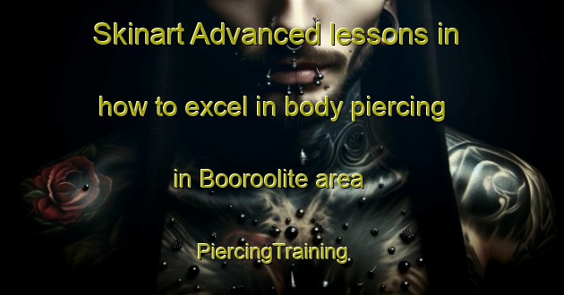 Skinart Advanced lessons in how to excel in body piercing in Booroolite area | PiercingTraining | PiercingClasses | SkinartTraining-Australia
