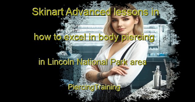 Skinart Advanced lessons in how to excel in body piercing in Lincoln National Park area | PiercingTraining | PiercingClasses | SkinartTraining-Australia