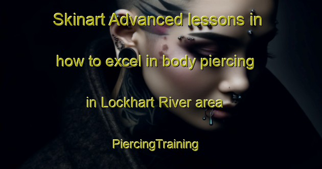 Skinart Advanced lessons in how to excel in body piercing in Lockhart River area | PiercingTraining | PiercingClasses | SkinartTraining-Australia