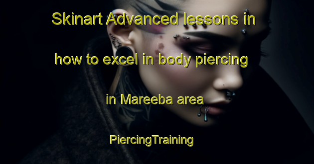 Skinart Advanced lessons in how to excel in body piercing in Mareeba area | PiercingTraining | PiercingClasses | SkinartTraining-Australia