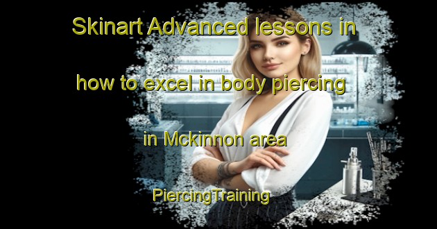 Skinart Advanced lessons in how to excel in body piercing in Mckinnon area | PiercingTraining | PiercingClasses | SkinartTraining-Australia
