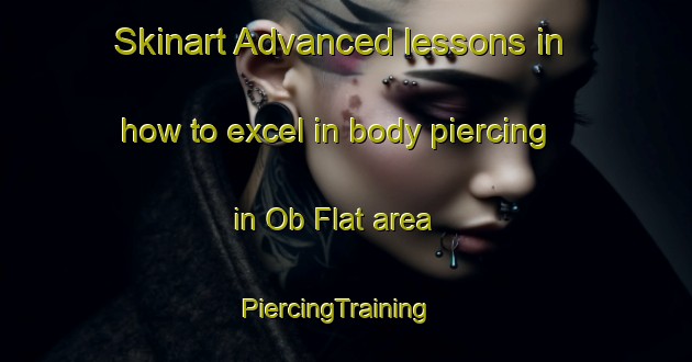 Skinart Advanced lessons in how to excel in body piercing in Ob Flat area | PiercingTraining | PiercingClasses | SkinartTraining-Australia