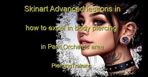 Skinart Advanced lessons in how to excel in body piercing in Park Orchards area | PiercingTraining | PiercingClasses | SkinartTraining-Australia