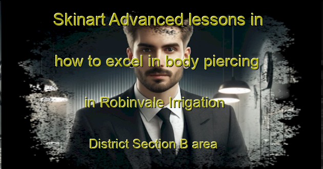 Skinart Advanced lessons in how to excel in body piercing in Robinvale Irrigation District Section B area | PiercingTraining | PiercingClasses | SkinartTraining-Australia