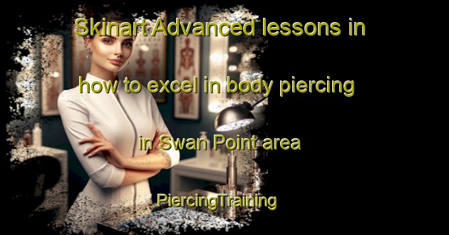 Skinart Advanced lessons in how to excel in body piercing in Swan Point area | PiercingTraining | PiercingClasses | SkinartTraining-Australia