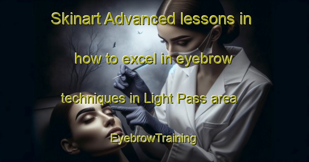 Skinart Advanced lessons in how to excel in eyebrow techniques in Light Pass area | EyebrowTraining | EyebrowClasses | SkinartTraining-Australia
