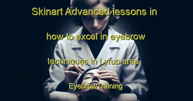 Skinart Advanced lessons in how to excel in eyebrow techniques in Lyrup area | EyebrowTraining | EyebrowClasses | SkinartTraining-Australia