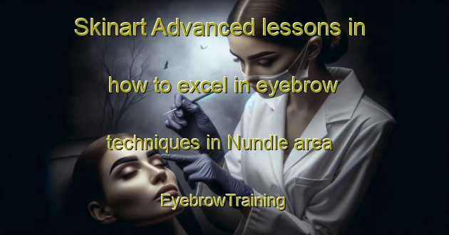 Skinart Advanced lessons in how to excel in eyebrow techniques in Nundle area | EyebrowTraining | EyebrowClasses | SkinartTraining-Australia