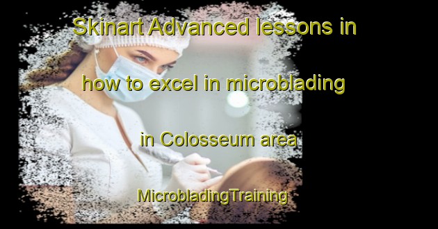 Skinart Advanced lessons in how to excel in microblading in Colosseum area | MicrobladingTraining | MicrobladingClasses | SkinartTraining-Australia