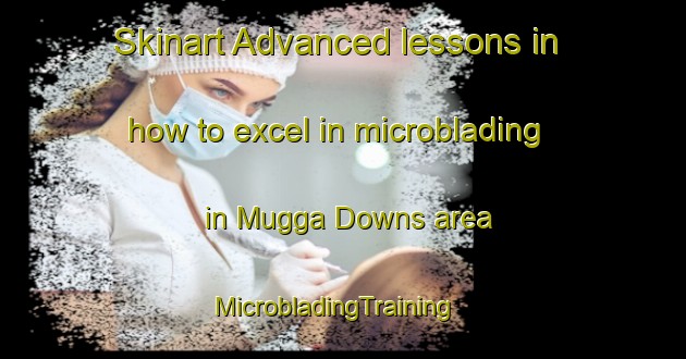 Skinart Advanced lessons in how to excel in microblading in Mugga Downs area | MicrobladingTraining | MicrobladingClasses | SkinartTraining-Australia