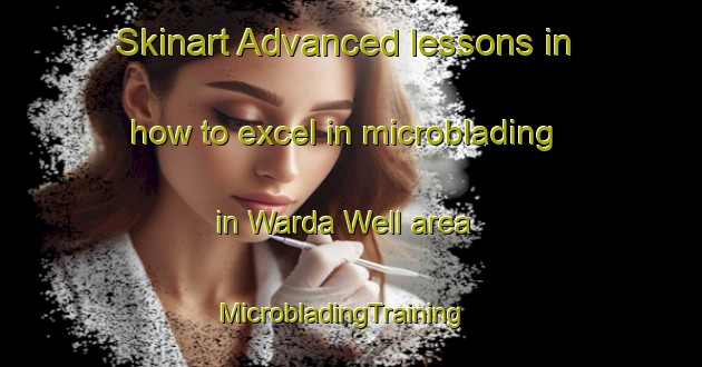 Skinart Advanced lessons in how to excel in microblading in Warda Well area | MicrobladingTraining | MicrobladingClasses | SkinartTraining-Australia