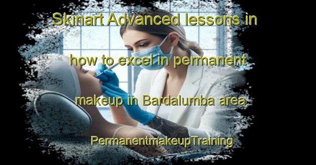 Skinart Advanced lessons in how to excel in permanent makeup in Bardalumba area | PermanentmakeupTraining | PermanentmakeupClasses | SkinartTraining-Australia