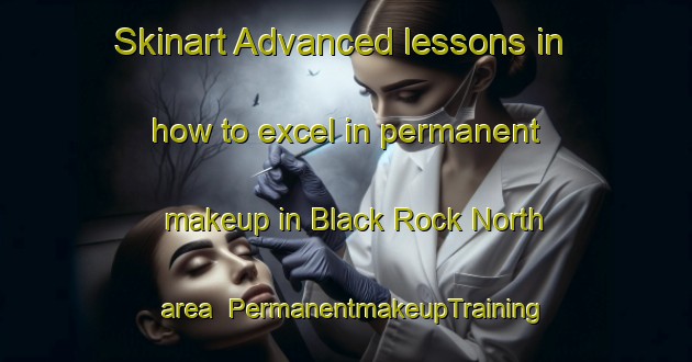 Skinart Advanced lessons in how to excel in permanent makeup in Black Rock North area | PermanentmakeupTraining | PermanentmakeupClasses | SkinartTraining-Australia