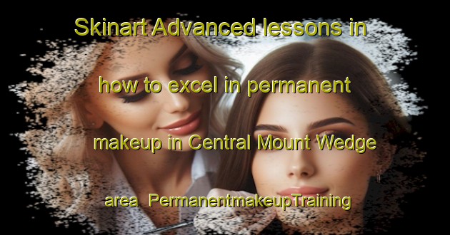 Skinart Advanced lessons in how to excel in permanent makeup in Central Mount Wedge area | PermanentmakeupTraining | PermanentmakeupClasses | SkinartTraining-Australia