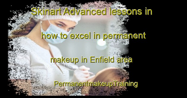 Skinart Advanced lessons in how to excel in permanent makeup in Enfield area | PermanentmakeupTraining | PermanentmakeupClasses | SkinartTraining-Australia