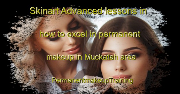 Skinart Advanced lessons in how to excel in permanent makeup in Muckatah area | PermanentmakeupTraining | PermanentmakeupClasses | SkinartTraining-Australia