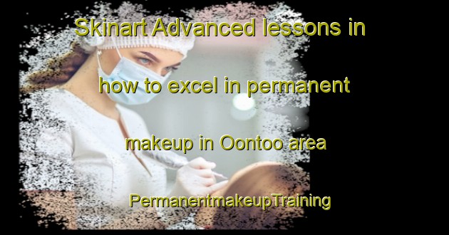 Skinart Advanced lessons in how to excel in permanent makeup in Oontoo area | PermanentmakeupTraining | PermanentmakeupClasses | SkinartTraining-Australia