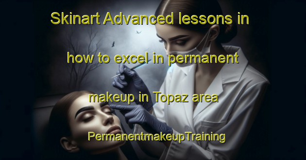 Skinart Advanced lessons in how to excel in permanent makeup in Topaz area | PermanentmakeupTraining | PermanentmakeupClasses | SkinartTraining-Australia