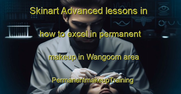 Skinart Advanced lessons in how to excel in permanent makeup in Wangoom area | PermanentmakeupTraining | PermanentmakeupClasses | SkinartTraining-Australia