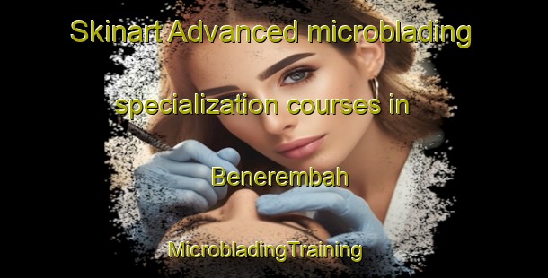 Skinart Advanced microblading specialization courses in Benerembah | MicrobladingTraining | MicrobladingClasses | SkinartTraining-Australia