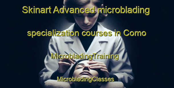 Skinart Advanced microblading specialization courses in Como | MicrobladingTraining | MicrobladingClasses | SkinartTraining-Australia