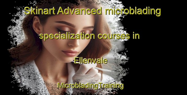 Skinart Advanced microblading specialization courses in Ellenvale | MicrobladingTraining | MicrobladingClasses | SkinartTraining-Australia