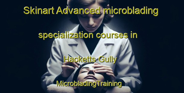 Skinart Advanced microblading specialization courses in Hacketts Gully | MicrobladingTraining | MicrobladingClasses | SkinartTraining-Australia