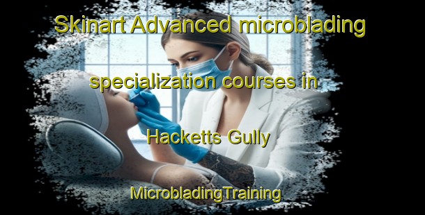 Skinart Advanced microblading specialization courses in Hacketts Gully | MicrobladingTraining | MicrobladingClasses | SkinartTraining-Australia