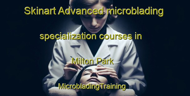 Skinart Advanced microblading specialization courses in Milton Park | MicrobladingTraining | MicrobladingClasses | SkinartTraining-Australia