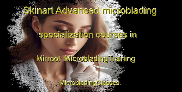 Skinart Advanced microblading specialization courses in Mirrool | MicrobladingTraining | MicrobladingClasses | SkinartTraining-Australia