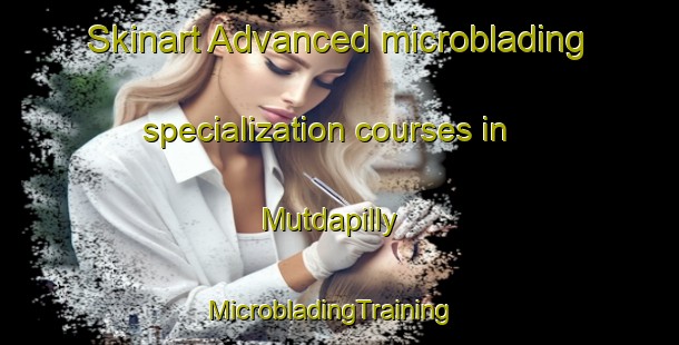 Skinart Advanced microblading specialization courses in Mutdapilly | MicrobladingTraining | MicrobladingClasses | SkinartTraining-Australia