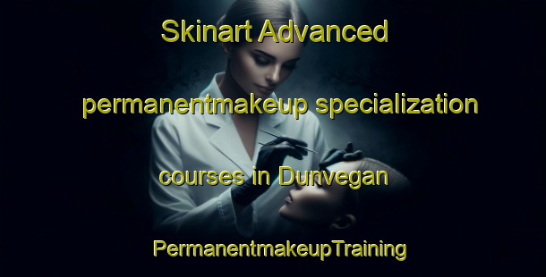 Skinart Advanced permanentmakeup specialization courses in Dunvegan | PermanentmakeupTraining | PermanentmakeupClasses | SkinartTraining-Australia